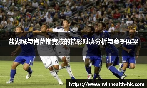 盐湖城与肯萨斯竞技的精彩对决分析与赛季展望