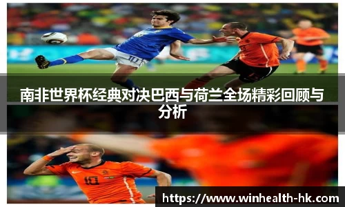 南非世界杯经典对决巴西与荷兰全场精彩回顾与分析