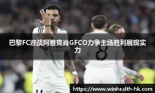 巴黎FC迎战阿雅克肖GFCO力争主场胜利展现实力