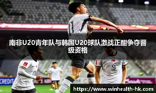 南非U20青年队与韩国U20球队激战正酣争夺晋级资格